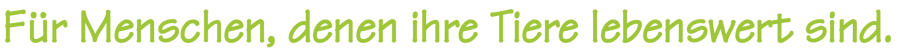 Für Menschen, denen ihre Tiere lebenswert sind.